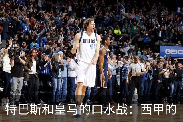 特巴斯和皇马的口水战：西甲的“撕逼”大戏